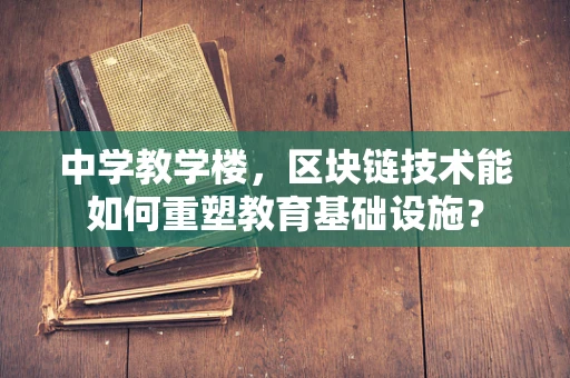 中学教学楼，区块链技术能如何重塑教育基础设施？