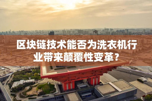 区块链技术能否为洗衣机行业带来颠覆性变革？