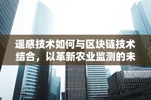 遥感技术如何与区块链技术结合，以革新农业监测的未来？