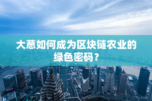 大葱如何成为区块链农业的绿色密码？