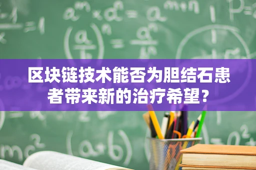 区块链技术能否为胆结石患者带来新的治疗希望？