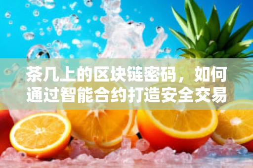 茶几上的区块链密码，如何通过智能合约打造安全交易平台？