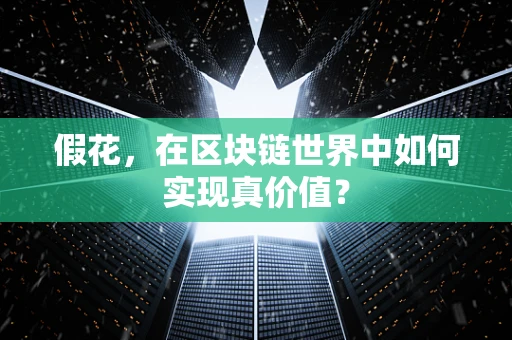 假花，在区块链世界中如何实现真价值？