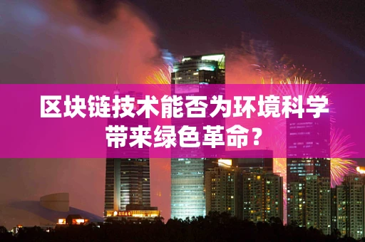 区块链技术能否为环境科学带来绿色革命？