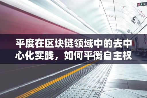 平度在区块链领域中的去中心化实践，如何平衡自主权与协作？