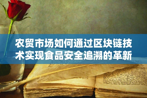 农贸市场如何通过区块链技术实现食品安全追溯的革新？