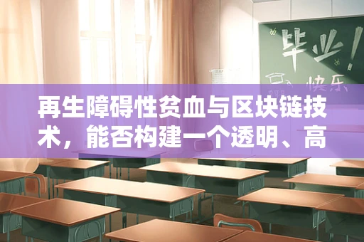 再生障碍性贫血与区块链技术，能否构建一个透明、高效的医疗援助平台？