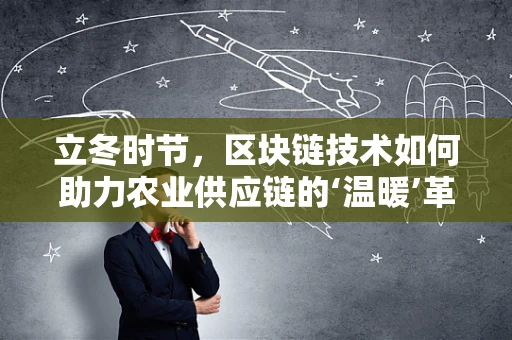 立冬时节，区块链技术如何助力农业供应链的‘温暖’革新？