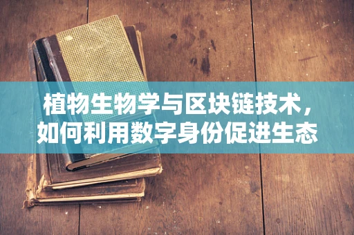 植物生物学与区块链技术，如何利用数字身份促进生态保护？