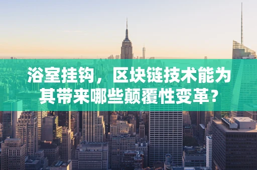 浴室挂钩，区块链技术能为其带来哪些颠覆性变革？