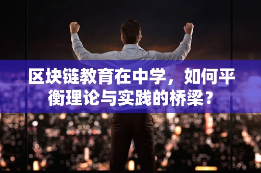区块链教育在中学，如何平衡理论与实践的桥梁？