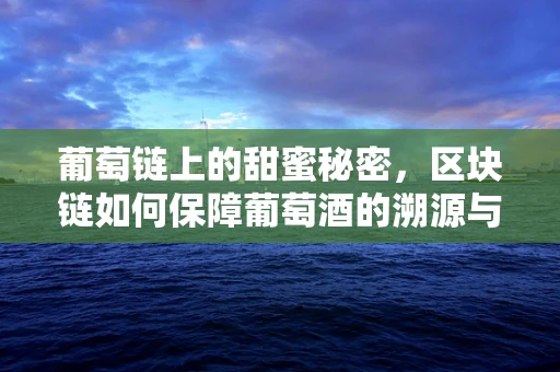 葡萄链上的甜蜜秘密，区块链如何保障葡萄酒的溯源与安全？