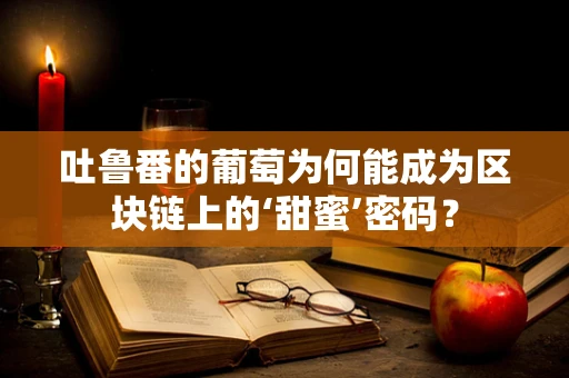 吐鲁番的葡萄为何能成为区块链上的‘甜蜜’密码？