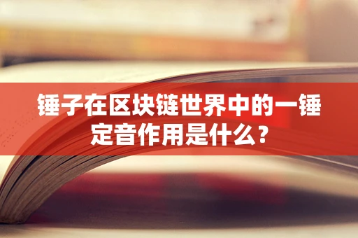 锤子在区块链世界中的一锤定音作用是什么？