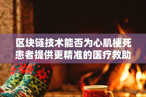 区块链技术能否为心肌梗死患者提供更精准的医疗救助？
