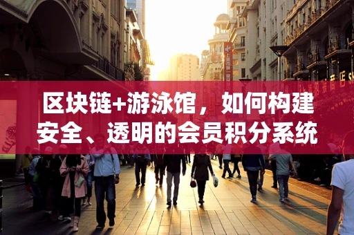 区块链+游泳馆，如何构建安全、透明的会员积分系统？