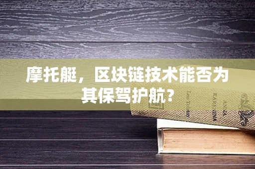 摩托艇，区块链技术能否为其保驾护航？