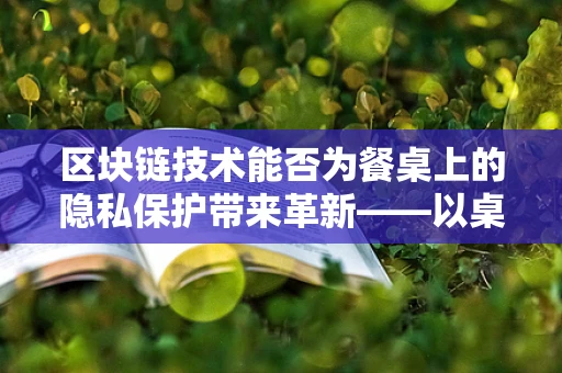 区块链技术能否为餐桌上的隐私保护带来革新——以桌布为例？
