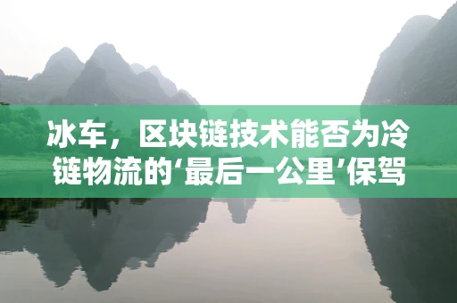 冰车，区块链技术能否为冷链物流的‘最后一公里’保驾护航？