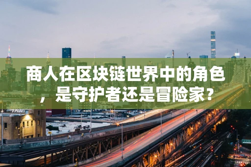 商人在区块链世界中的角色，是守护者还是冒险家？