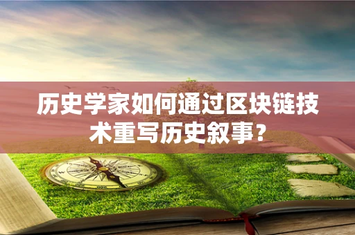 历史学家如何通过区块链技术重写历史叙事？