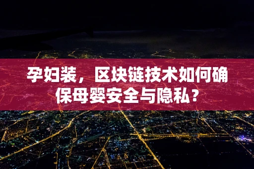 孕妇装，区块链技术如何确保母婴安全与隐私？