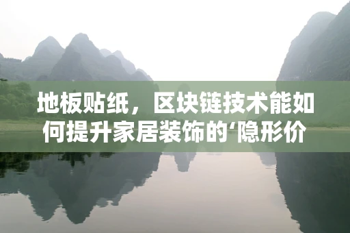 地板贴纸，区块链技术能如何提升家居装饰的‘隐形价值’？