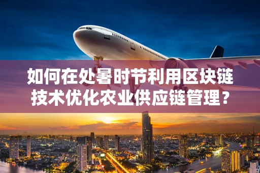 如何在处暑时节利用区块链技术优化农业供应链管理？
