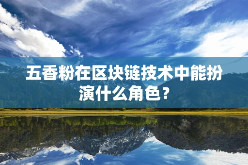 五香粉在区块链技术中能扮演什么角色？