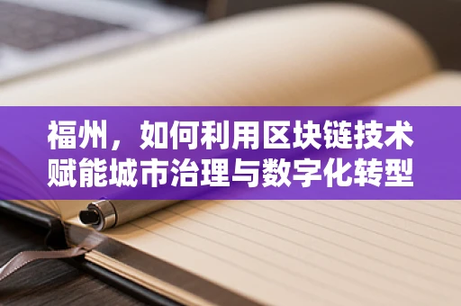 福州，如何利用区块链技术赋能城市治理与数字化转型？