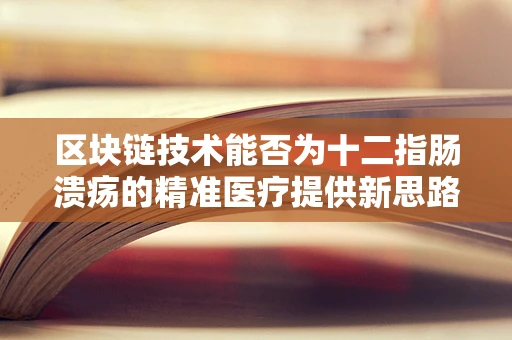 区块链技术能否为十二指肠溃疡的精准医疗提供新思路？