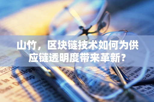 山竹，区块链技术如何为供应链透明度带来革新？