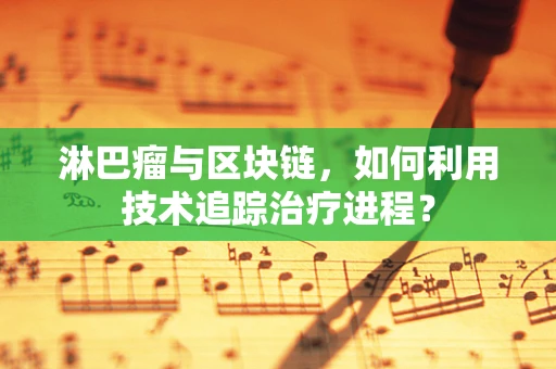 淋巴瘤与区块链，如何利用技术追踪治疗进程？