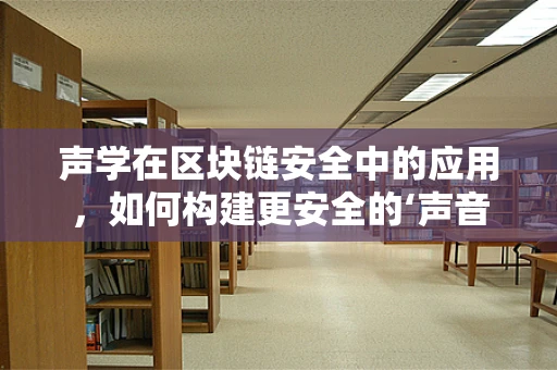 声学在区块链安全中的应用，如何构建更安全的‘声音’密码？