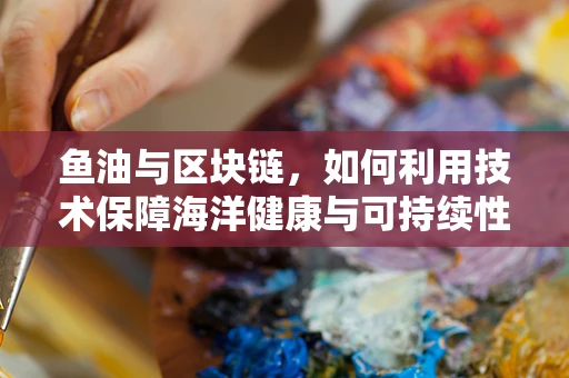 鱼油与区块链，如何利用技术保障海洋健康与可持续性？