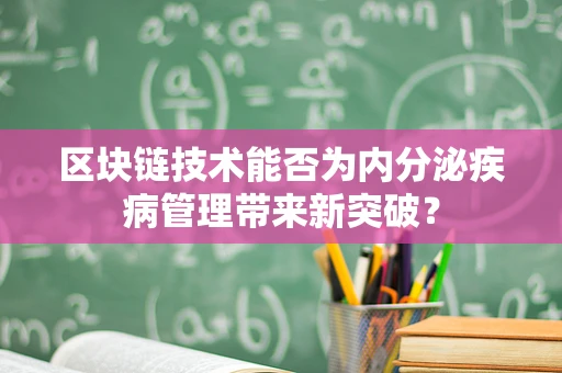 区块链技术能否为内分泌疾病管理带来新突破？