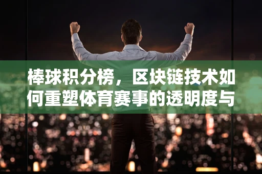 棒球积分榜，区块链技术如何重塑体育赛事的透明度与公正性？