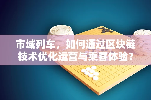 市域列车，如何通过区块链技术优化运营与乘客体验？