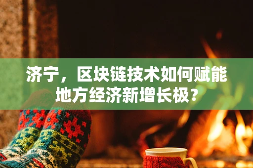 济宁，区块链技术如何赋能地方经济新增长极？
