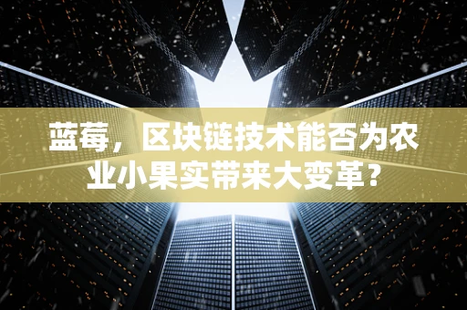 蓝莓，区块链技术能否为农业小果实带来大变革？