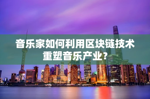 音乐家如何利用区块链技术重塑音乐产业？
