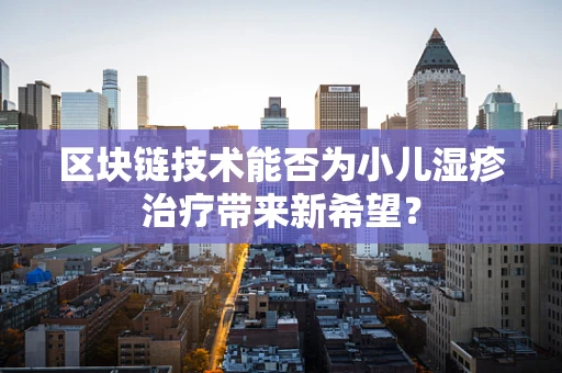 区块链技术能否为小儿湿疹治疗带来新希望？