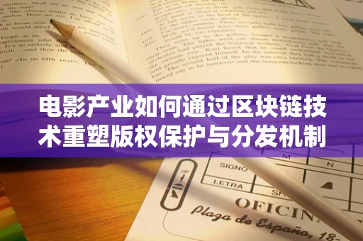 电影产业如何通过区块链技术重塑版权保护与分发机制？