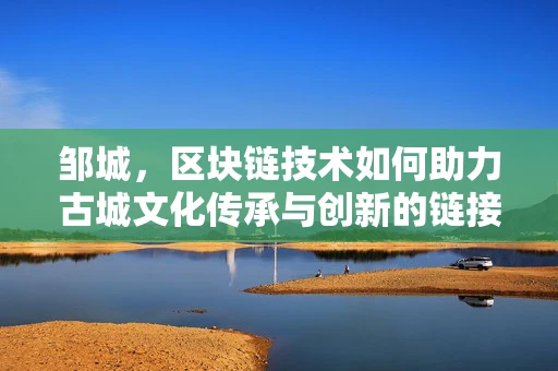 邹城，区块链技术如何助力古城文化传承与创新的链接？
