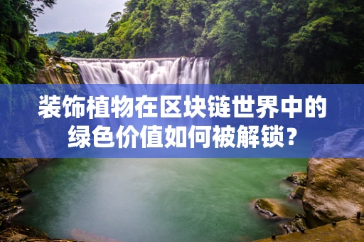 装饰植物在区块链世界中的绿色价值如何被解锁？