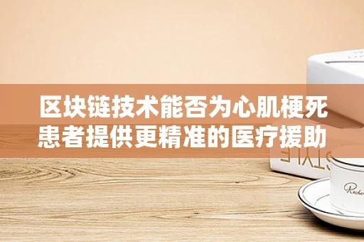 区块链技术能否为心肌梗死患者提供更精准的医疗援助？