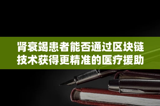 肾衰竭患者能否通过区块链技术获得更精准的医疗援助？