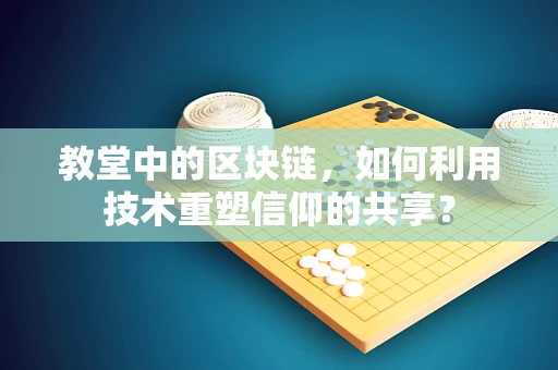 教堂中的区块链，如何利用技术重塑信仰的共享？
