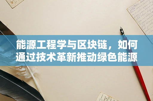 能源工程学与区块链，如何通过技术革新推动绿色能源转型？