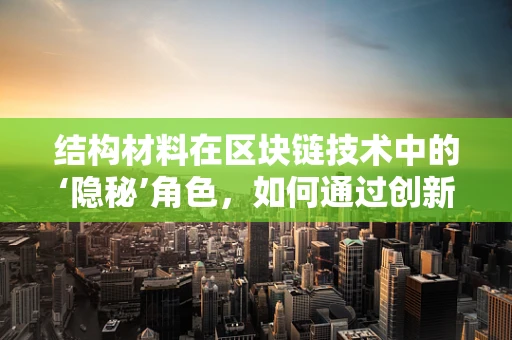 结构材料在区块链技术中的‘隐秘’角色，如何通过创新材料增强区块链的稳定性和安全性？